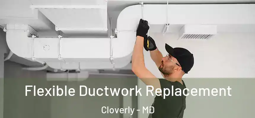 Flexible Ductwork Replacement Cloverly - MD